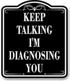 Keep Talking I'M Diagnosing You BLACK Aluminum Composite Sign