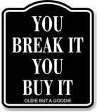 You Break It You Buy It Oldie But A Goodie BLACK Aluminum Composite Sign