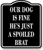 Our Dog Is Fine Hes Just A Spoiled Brat BLACK Aluminum Composite Sign