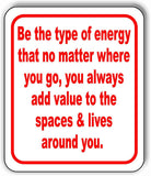 Be the type of energy that no matter where you go, Metal Aluminum composite sign