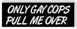 only gay cops pull me over 4 pack Bumper Sticker Decal 8.25x2.75